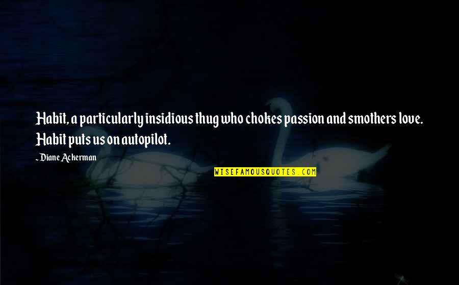 Sick And Tired About Love Quotes By Diane Ackerman: Habit, a particularly insidious thug who chokes passion Sick And Tired About Love Quotes By Diane Ackerman: Habit, a particularly insidious thug who chokes passion