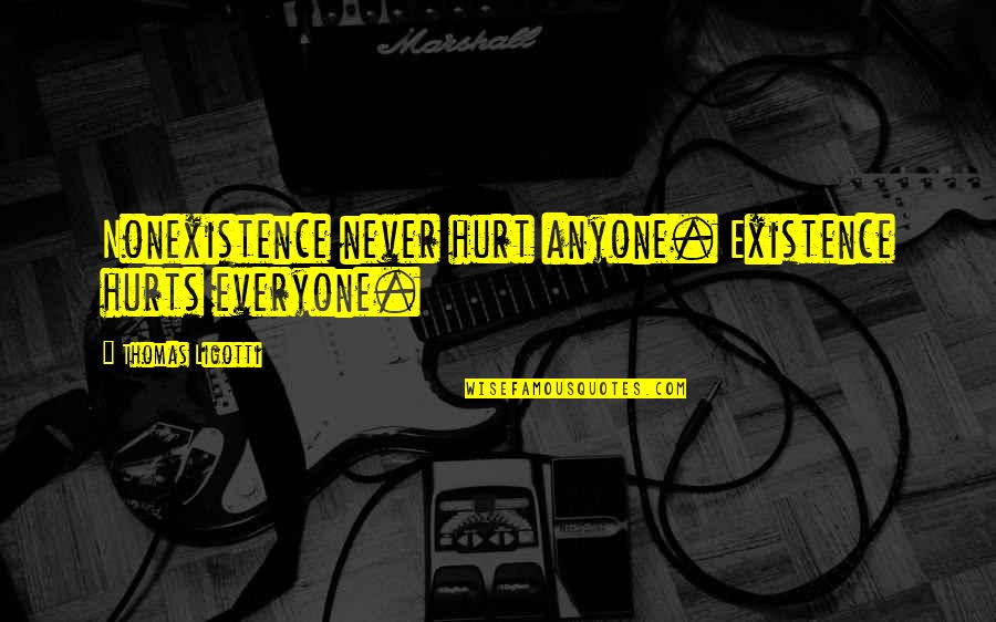 Sick And Tired Love Quotes By Thomas Ligotti: Nonexistence never hurt anyone. Existence hurts everyone.