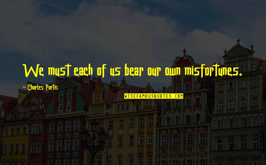 Sick And Tired Of Being Sick And Tired Quote Quotes By Charles Portis: We must each of us bear our own Sick And Tired Of Being Sick And Tired Quote Quotes By Charles Portis: We must each of us bear our own