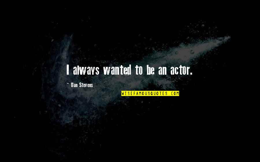 Sick And Tired Of Being Sick And Tired Quote Quotes By Dan Stevens: I always wanted to be an actor. Sick And Tired Of Being Sick And Tired Quote Quotes By Dan Stevens: I always wanted to be an actor.