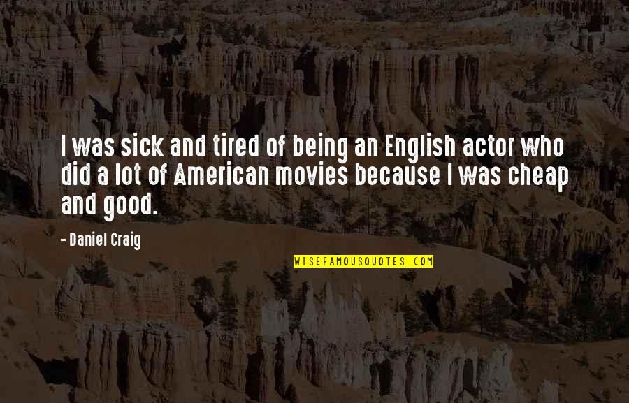 Sick And Tired Of Being Sick And Tired Quotes By Daniel Craig: I was sick and tired of being an Sick And Tired Of Being Sick And Tired Quotes By Daniel Craig: I was sick and tired of being an