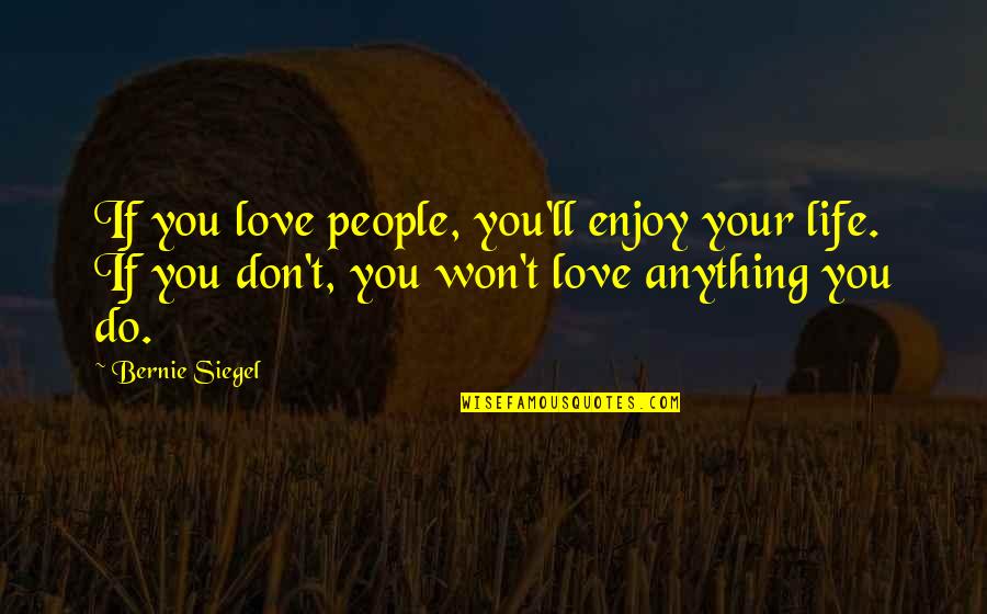 Sick And Tired Of Fighting Quotes By Bernie Siegel: If you love people, you'll enjoy your life.