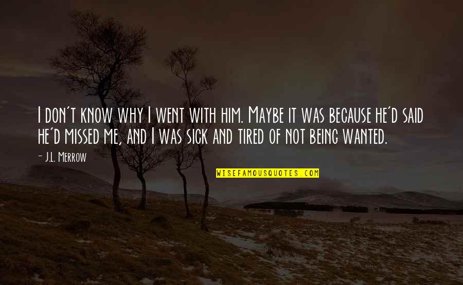Sick And Tired Of It All Quotes By J.L. Merrow: I don't know why I went with him. Sick And Tired Of It All Quotes By J.L. Merrow: I don't know why I went with him.