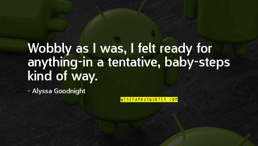 Sick And Tired Of Life Quotes By Alyssa Goodnight: Wobbly as I was, I felt ready for Sick And Tired Of Life Quotes By Alyssa Goodnight: Wobbly as I was, I felt ready for