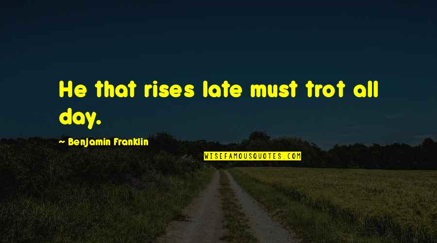 Sick And Tired Of Living Quotes By Benjamin Franklin: He that rises late must trot all day.