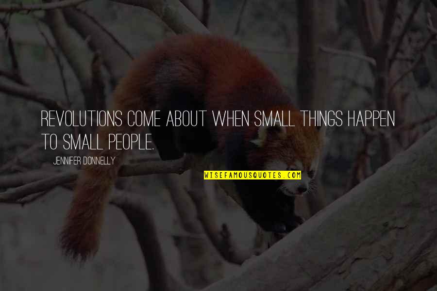 Sick And Tired Of Love Quotes By Jennifer Donnelly: Revolutions come about when small things happen to Sick And Tired Of Love Quotes By Jennifer Donnelly: Revolutions come about when small things happen to