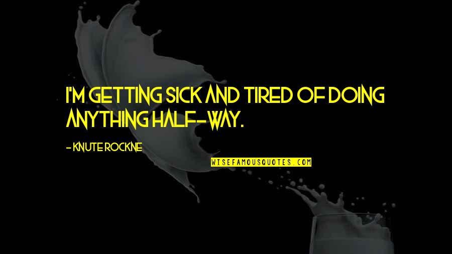 Sick And Tired Of Quotes By Knute Rockne: I'm getting sick and tired of doing anything