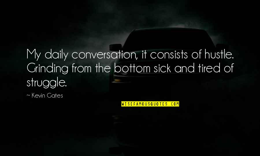 Sick And Tired Of You Quotes By Kevin Gates: My daily conversation, it consists of hustle. Grinding