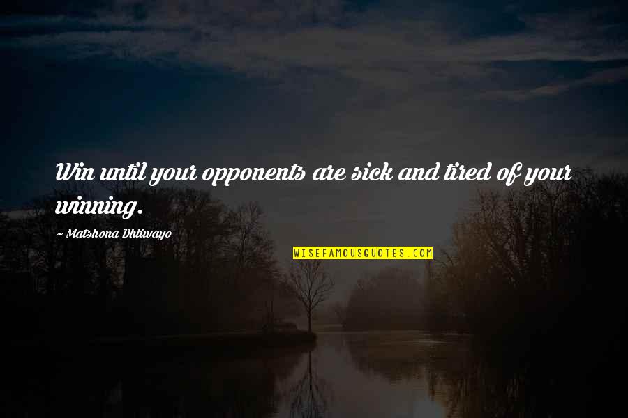 Sick And Tired Of You Quotes By Matshona Dhliwayo: Win until your opponents are sick and tired