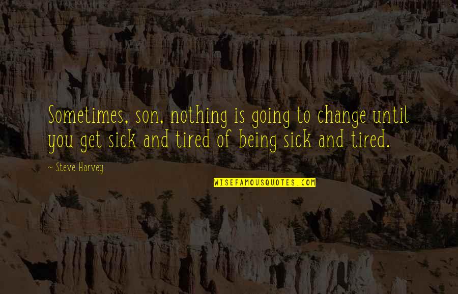 Sick And Tired Of You Quotes By Steve Harvey: Sometimes, son, nothing is going to change until