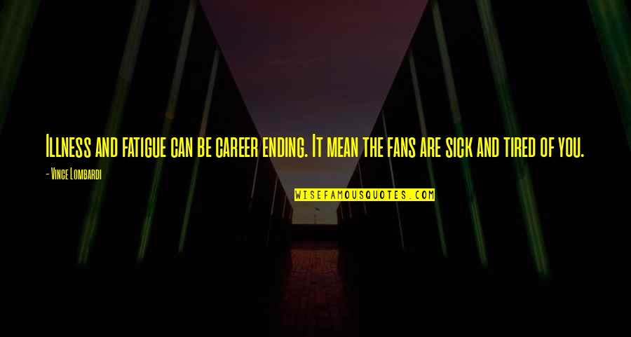 Sick And Tired Of You Quotes By Vince Lombardi: Illness and fatigue can be career ending. It