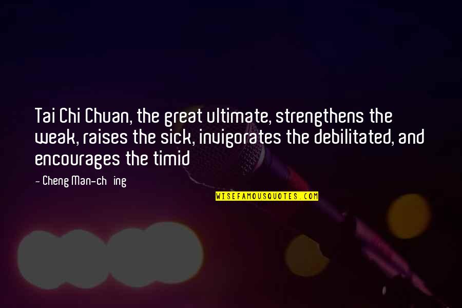 Sick And Weak Quotes By Cheng Man-ch'ing: Tai Chi Chuan, the great ultimate, strengthens the