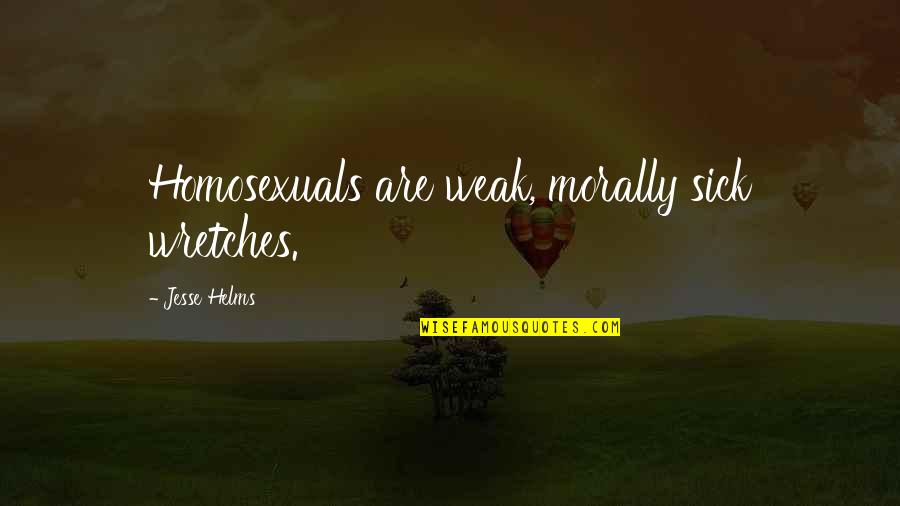 Sick And Weak Quotes By Jesse Helms: Homosexuals are weak, morally sick wretches.