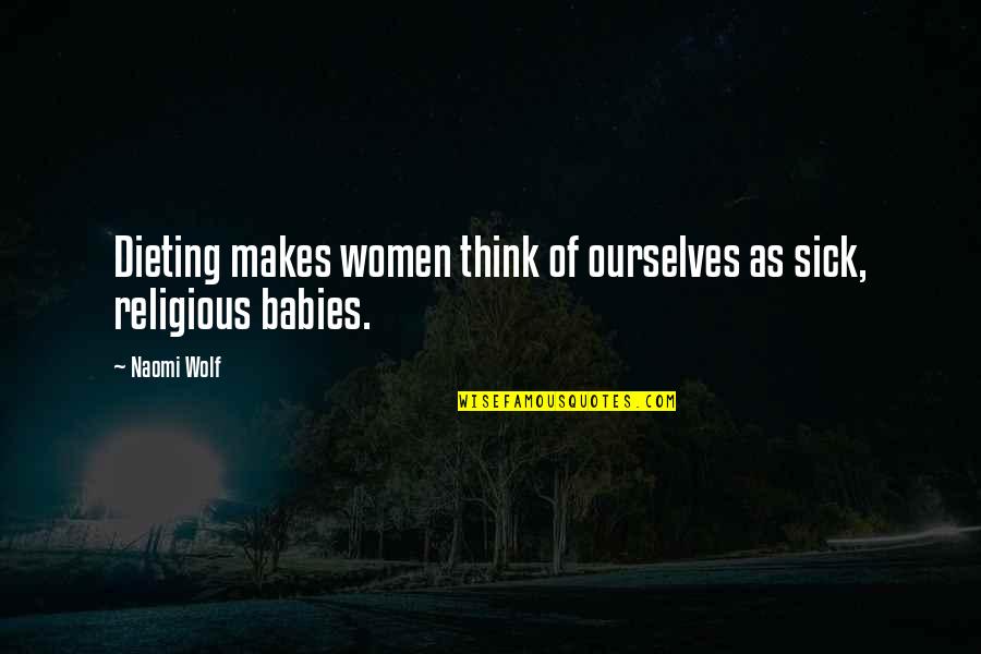 Sick Babies Quotes By Naomi Wolf: Dieting makes women think of ourselves as sick,