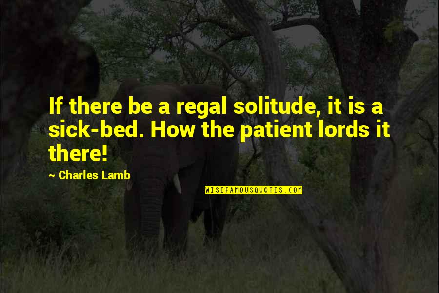 Sick Bed Quotes By Charles Lamb: If there be a regal solitude, it is