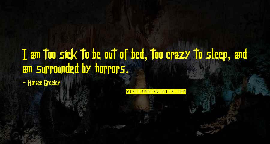 Sick Bed Quotes By Horace Greeley: I am too sick to be out of