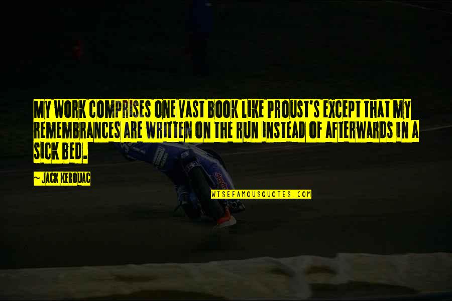 Sick Bed Quotes By Jack Kerouac: My work comprises one vast book like Proust's Sick Bed Quotes By Jack Kerouac: My work comprises one vast book like Proust's
