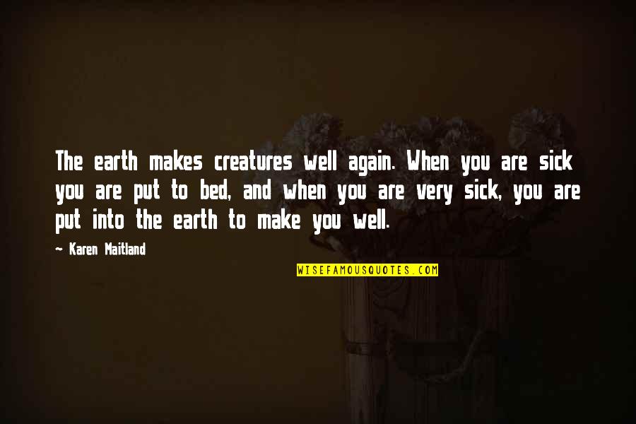 Sick Bed Quotes By Karen Maitland: The earth makes creatures well again. When you Sick Bed Quotes By Karen Maitland: The earth makes creatures well again. When you