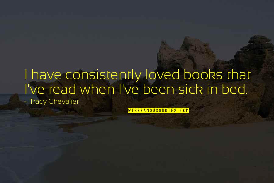 Sick Bed Quotes By Tracy Chevalier: I have consistently loved books that I've read