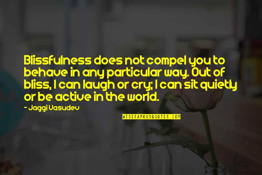 Sick But Excited Quotes By Jaggi Vasudev: Blissfulness does not compel you to behave in