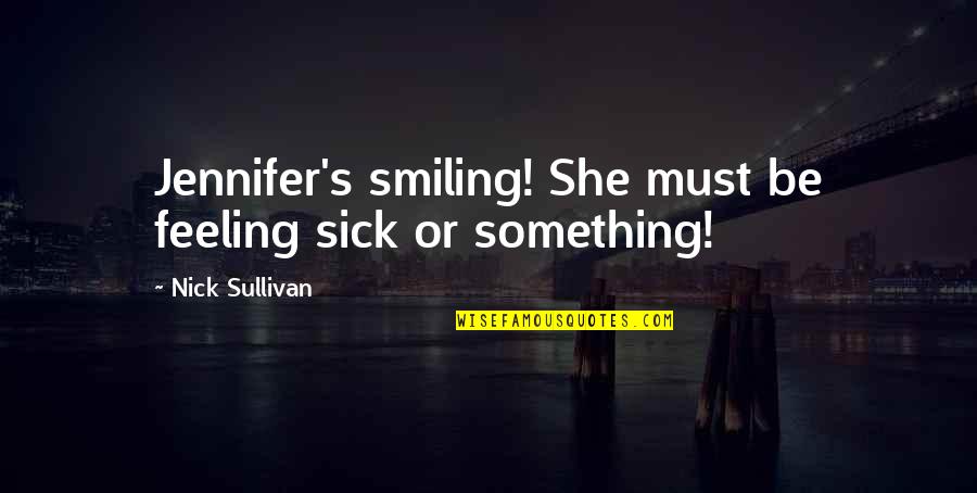 Sick But Smiling Quotes By Nick Sullivan: Jennifer's smiling! She must be feeling sick or Sick But Smiling Quotes By Nick Sullivan: Jennifer's smiling! She must be feeling sick or