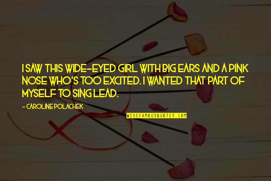 Sick But Still Working Quotes By Caroline Polachek: I saw this wide-eyed girl with big ears