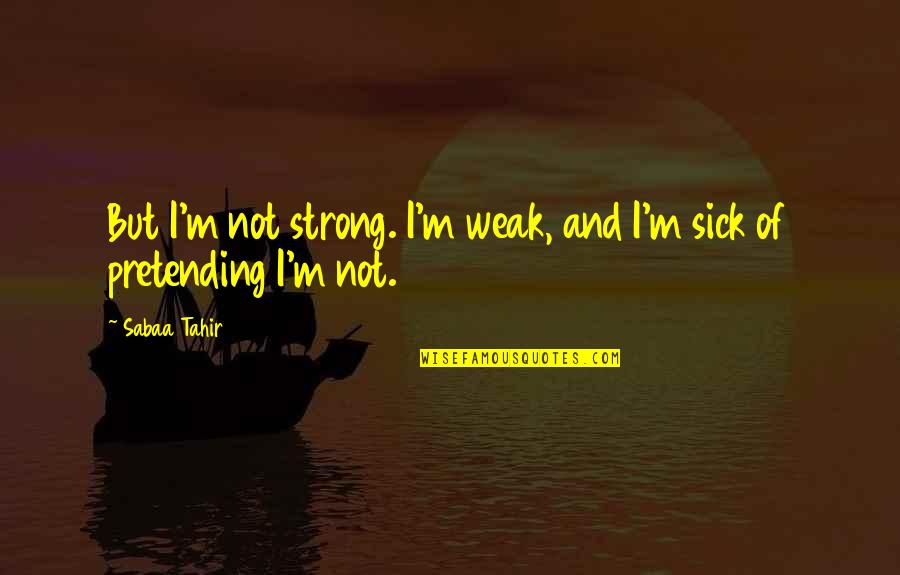 Sick But Strong Quotes By Sabaa Tahir: But I'm not strong. I'm weak, and I'm
