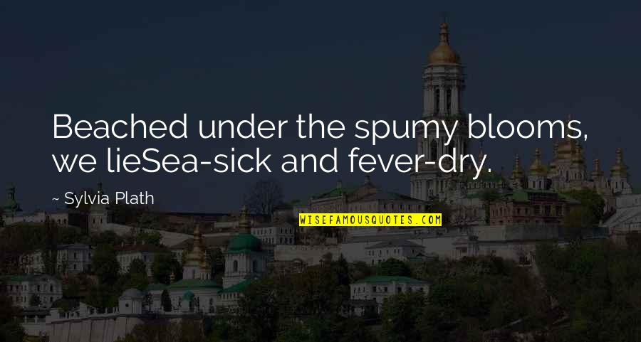Sick Fever Quotes By Sylvia Plath: Beached under the spumy blooms, we lieSea-sick and