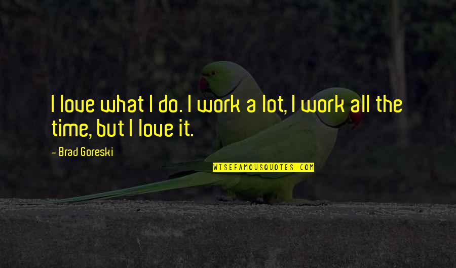 Sick Friends Quotes By Brad Goreski: I love what I do. I work a