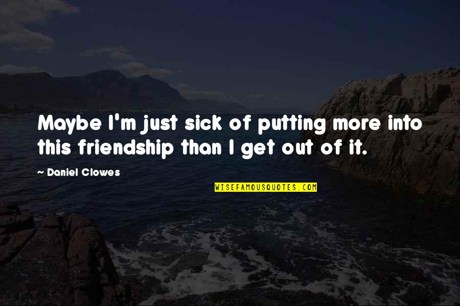 Sick Friends Quotes By Daniel Clowes: Maybe I'm just sick of putting more into