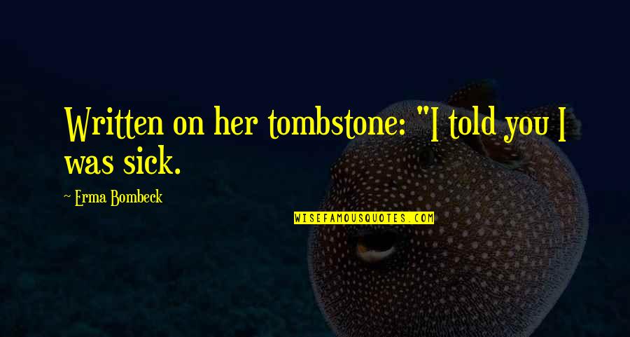 Sick Humor Quotes By Erma Bombeck: Written on her tombstone: "I told you I