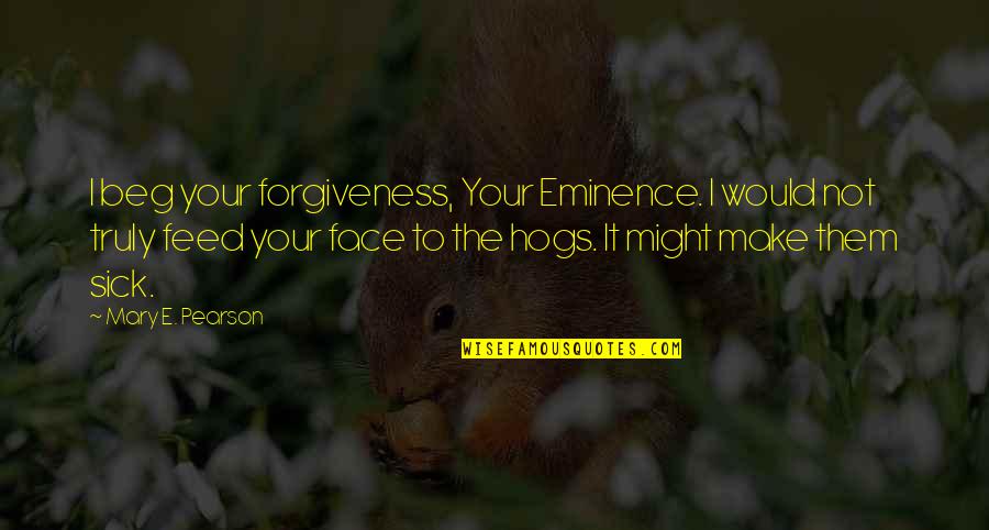 Sick Humor Quotes By Mary E. Pearson: I beg your forgiveness, Your Eminence. I would