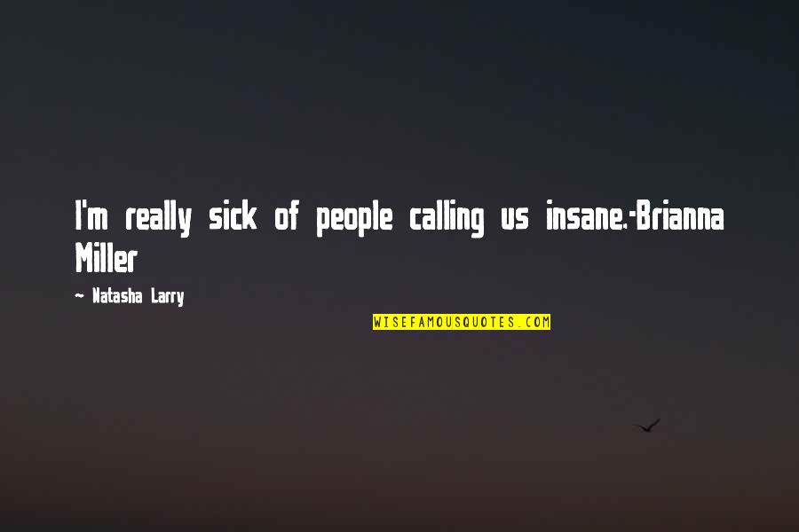 Sick Humor Quotes By Natasha Larry: I'm really sick of people calling us insane.-Brianna
