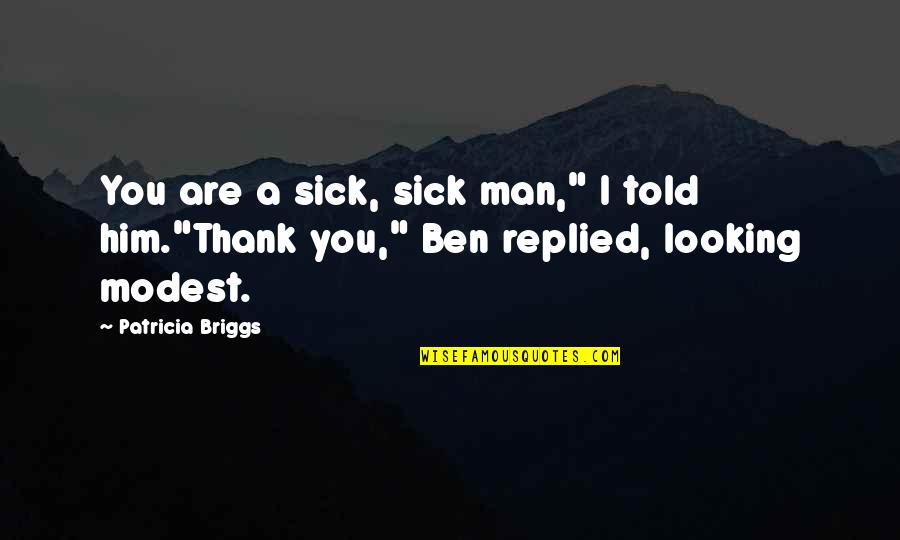 Sick Humor Quotes By Patricia Briggs: You are a sick, sick man," I told