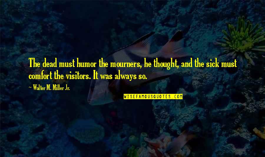 Sick Humor Quotes By Walter M. Miller Jr.: The dead must humor the mourners, he thought,