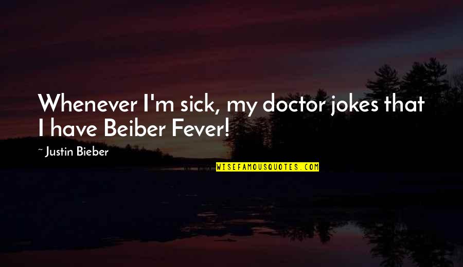 Sick Jokes Quotes By Justin Bieber: Whenever I'm sick, my doctor jokes that I Sick Jokes Quotes By Justin Bieber: Whenever I'm sick, my doctor jokes that I