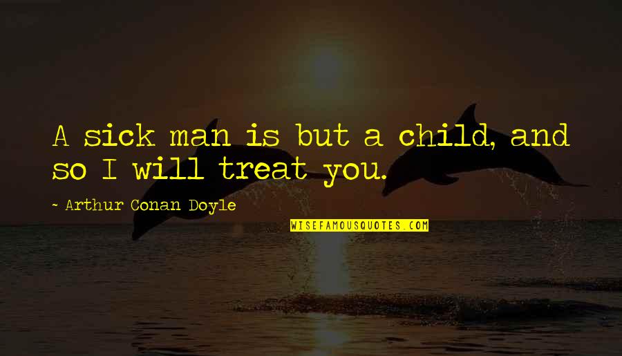 Sick Man Quotes By Arthur Conan Doyle: A sick man is but a child, and
