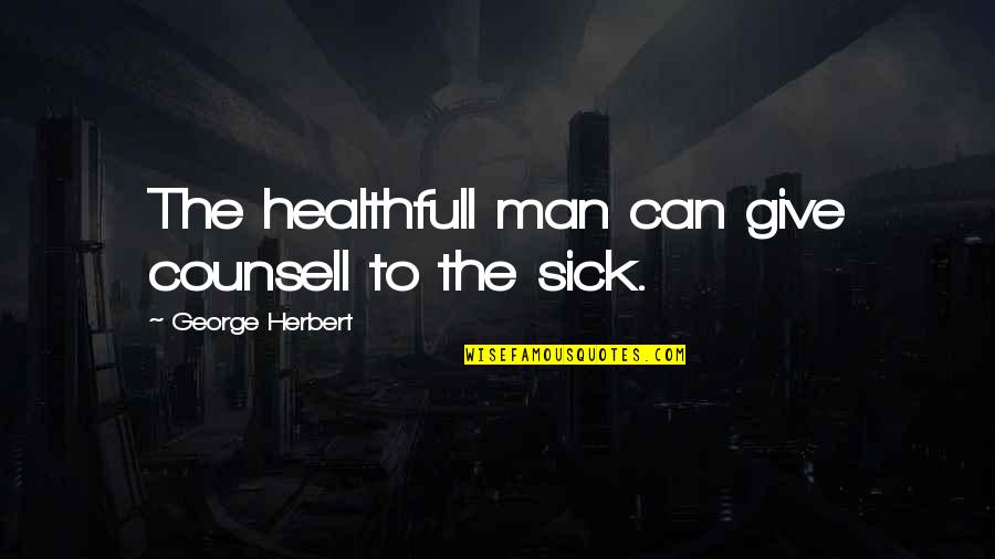 Sick Man Quotes By George Herbert: The healthfull man can give counsell to the