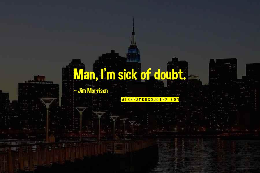 Sick Man Quotes By Jim Morrison: Man, I'm sick of doubt.