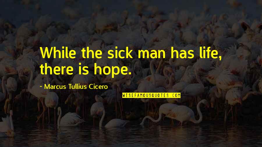 Sick Man Quotes By Marcus Tullius Cicero: While the sick man has life, there is
