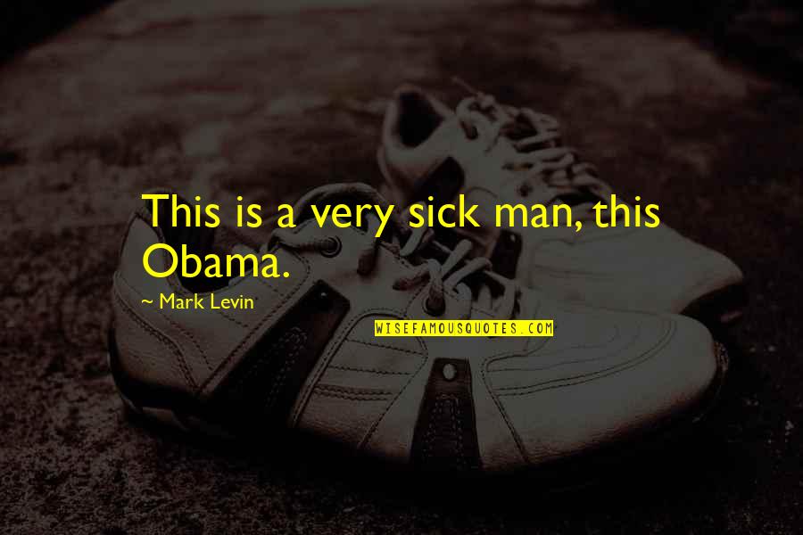 Sick Man Quotes By Mark Levin: This is a very sick man, this Obama.