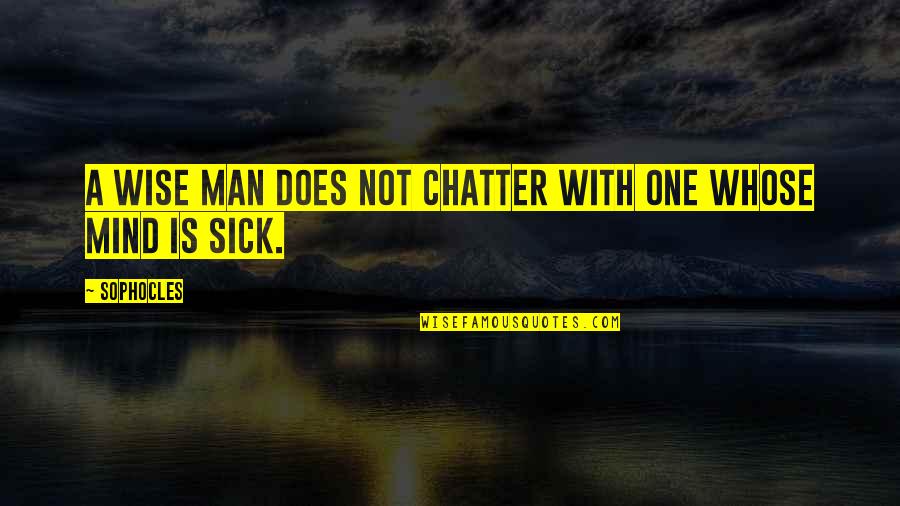 Sick Man Quotes By Sophocles: A wise man does not chatter with one