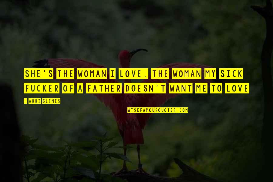 Sick Me Quotes By Abbi Glines: She's the woman I love. The woman my