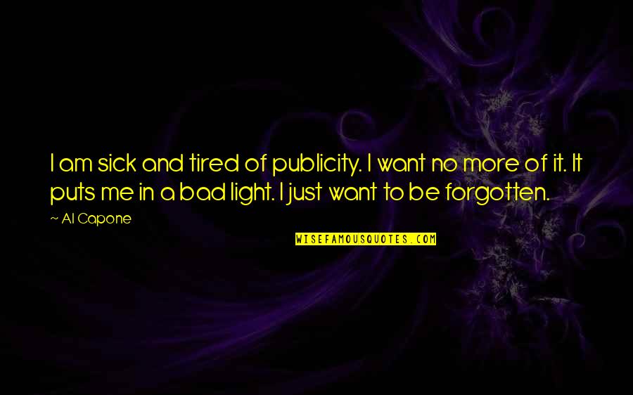 Sick Me Quotes By Al Capone: I am sick and tired of publicity. I Sick Me Quotes By Al Capone: I am sick and tired of publicity. I