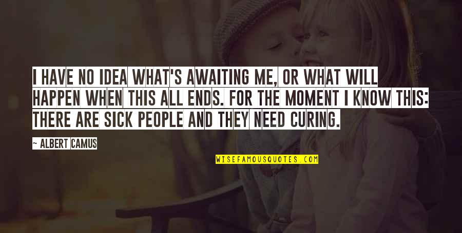 Sick Me Quotes By Albert Camus: I have no idea what's awaiting me, or Sick Me Quotes By Albert Camus: I have no idea what's awaiting me, or