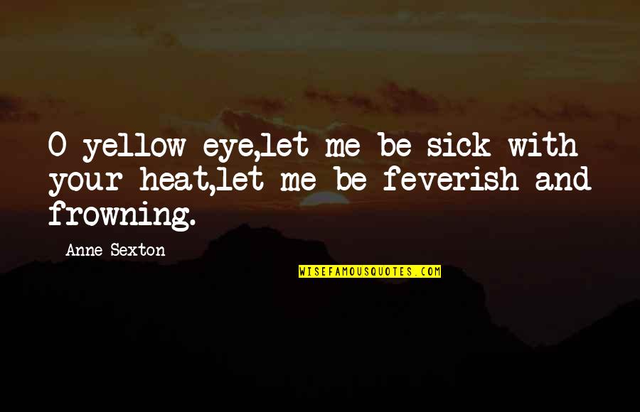 Sick Me Quotes By Anne Sexton: O yellow eye,let me be sick with your