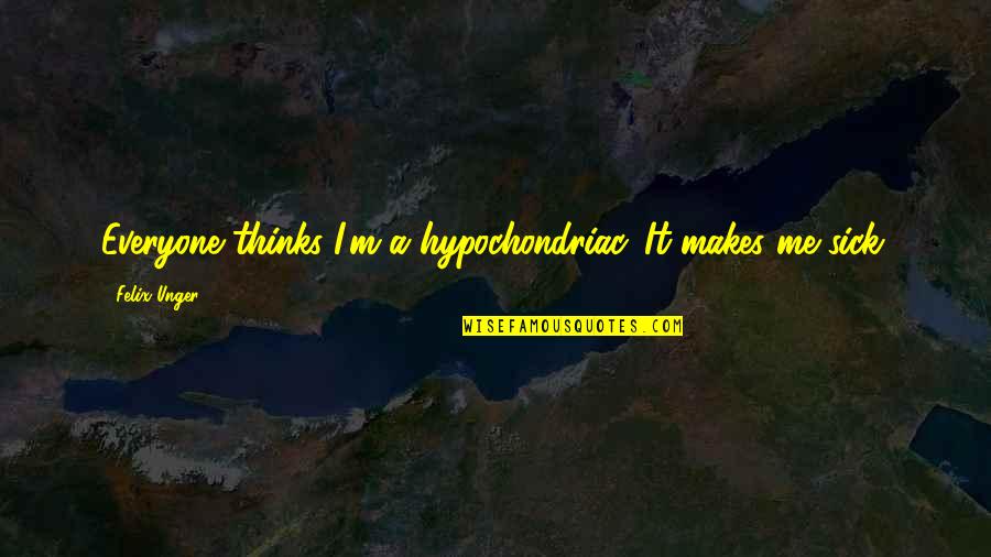 Sick Me Quotes By Felix Unger: Everyone thinks I'm a hypochondriac. It makes me Sick Me Quotes By Felix Unger: Everyone thinks I'm a hypochondriac. It makes me