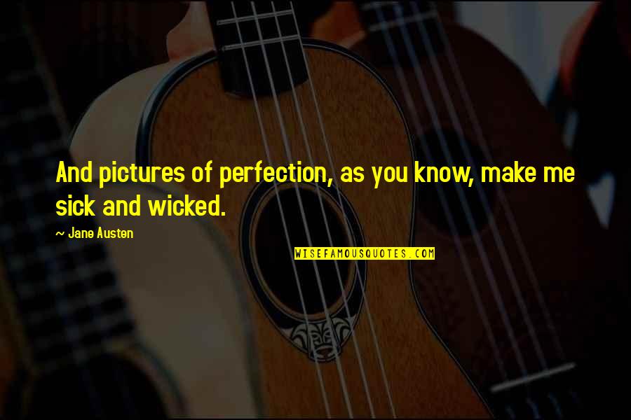 Sick Me Quotes By Jane Austen: And pictures of perfection, as you know, make