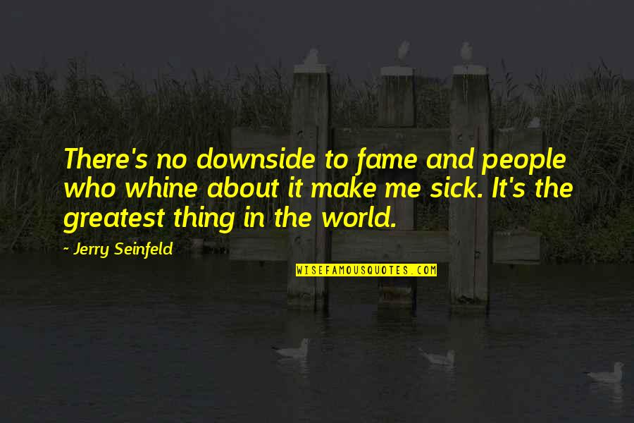 Sick Me Quotes By Jerry Seinfeld: There's no downside to fame and people who Sick Me Quotes By Jerry Seinfeld: There's no downside to fame and people who