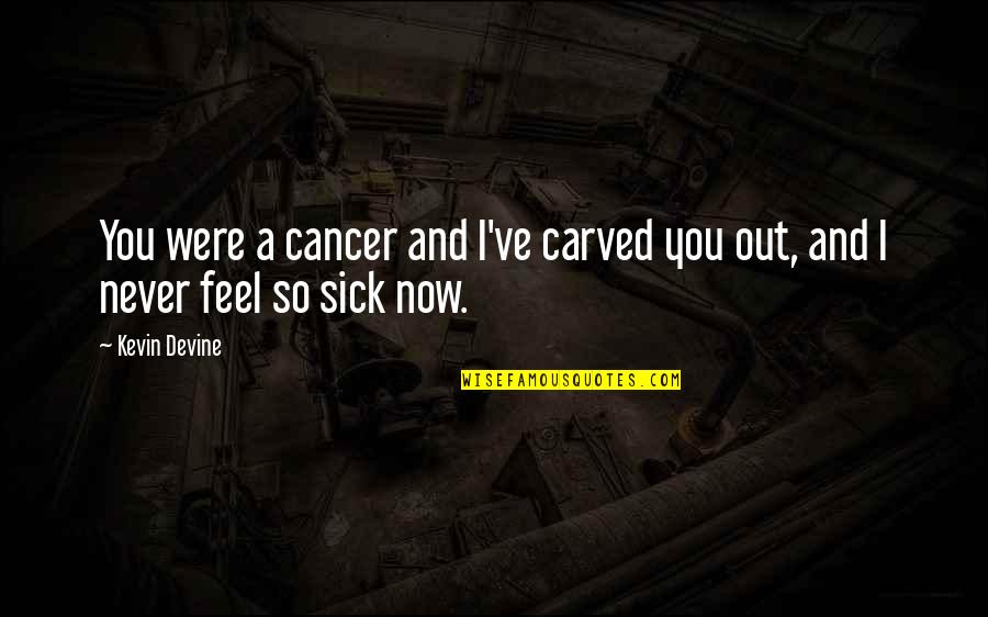 Sick Me Quotes By Kevin Devine: You were a cancer and I've carved you